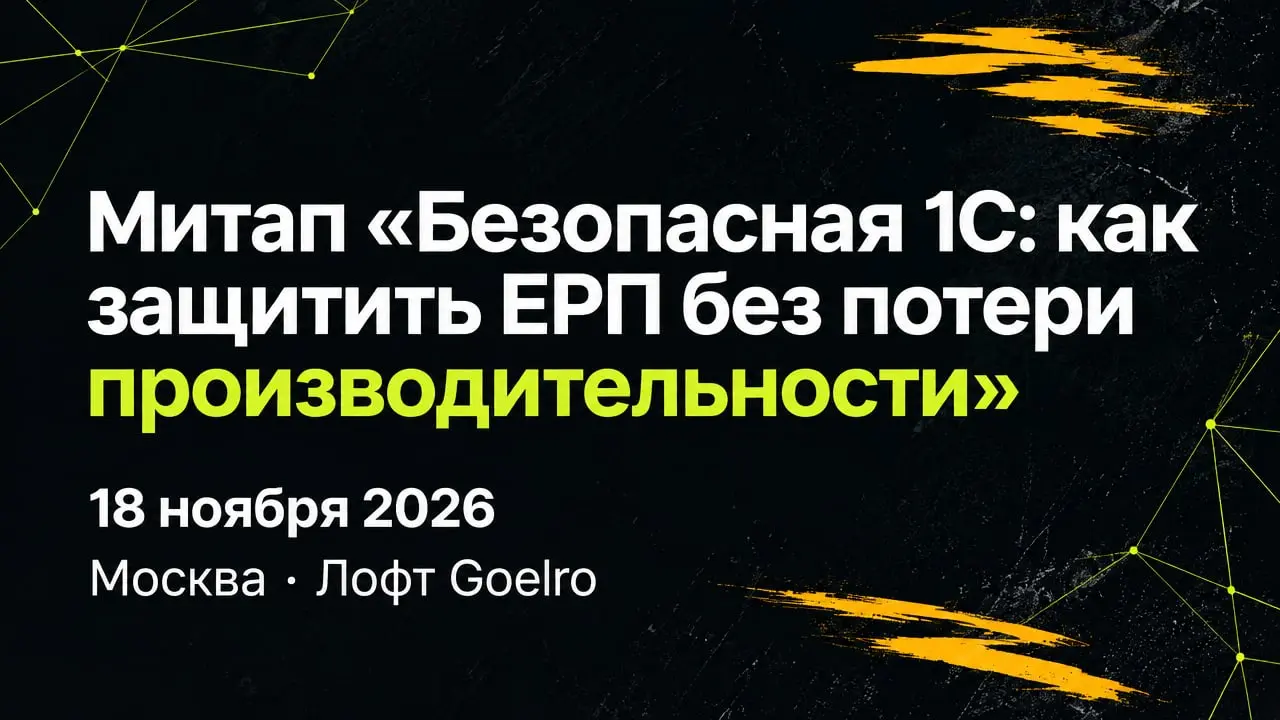 Митап «Безопасная 1С: как защитить ЕРП без потери производительности»