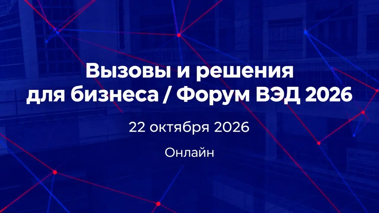 Вызовы и решения для бизнеса / Форум ВЭД 2026