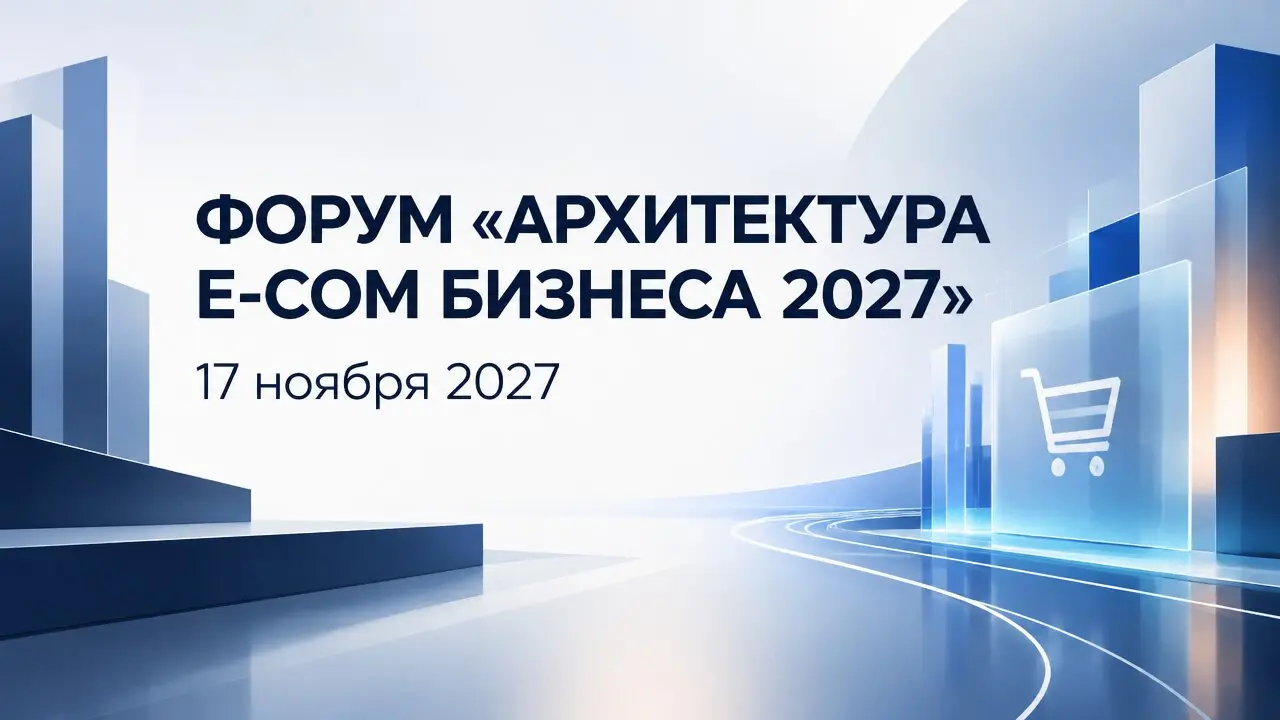 ФОРУМ «АРХИТЕКТУРА E-COM БИЗНЕСА 2027»